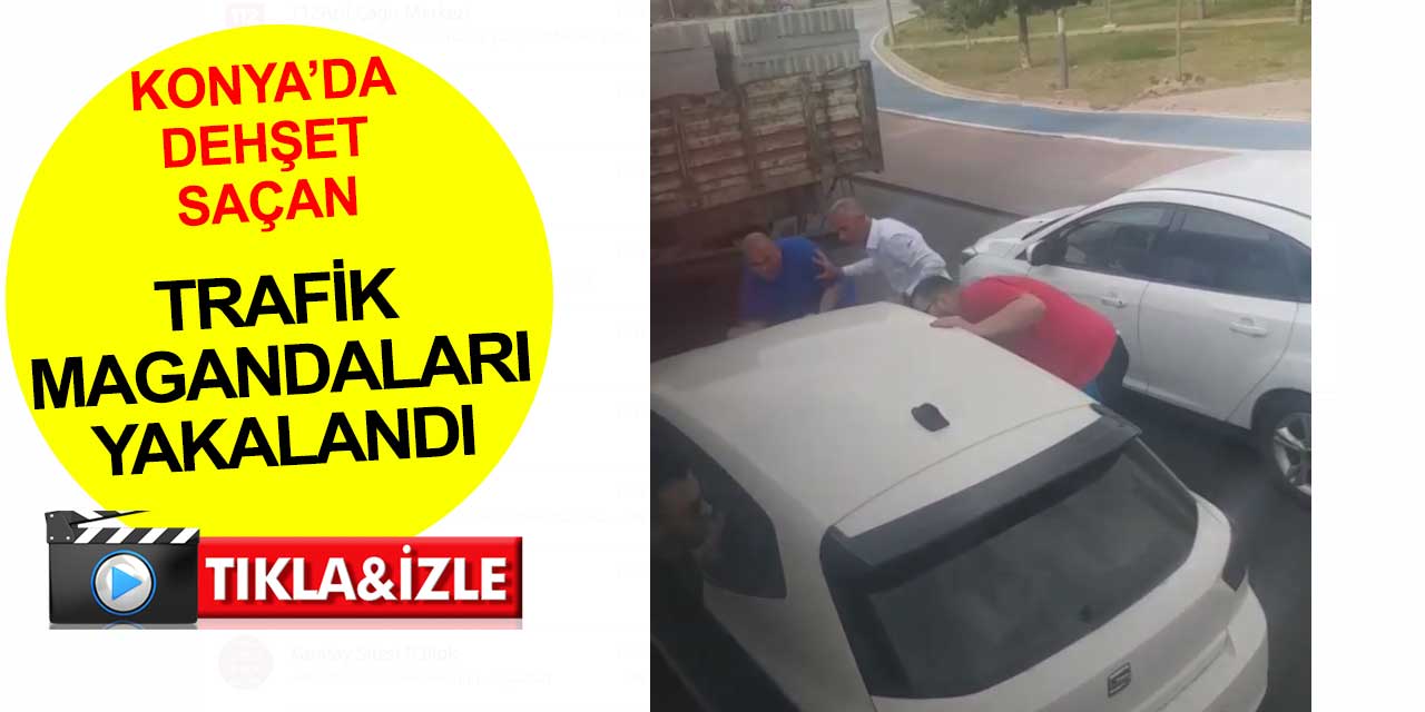 Konya'da dehşet saçan trafik magandaları yakalandı