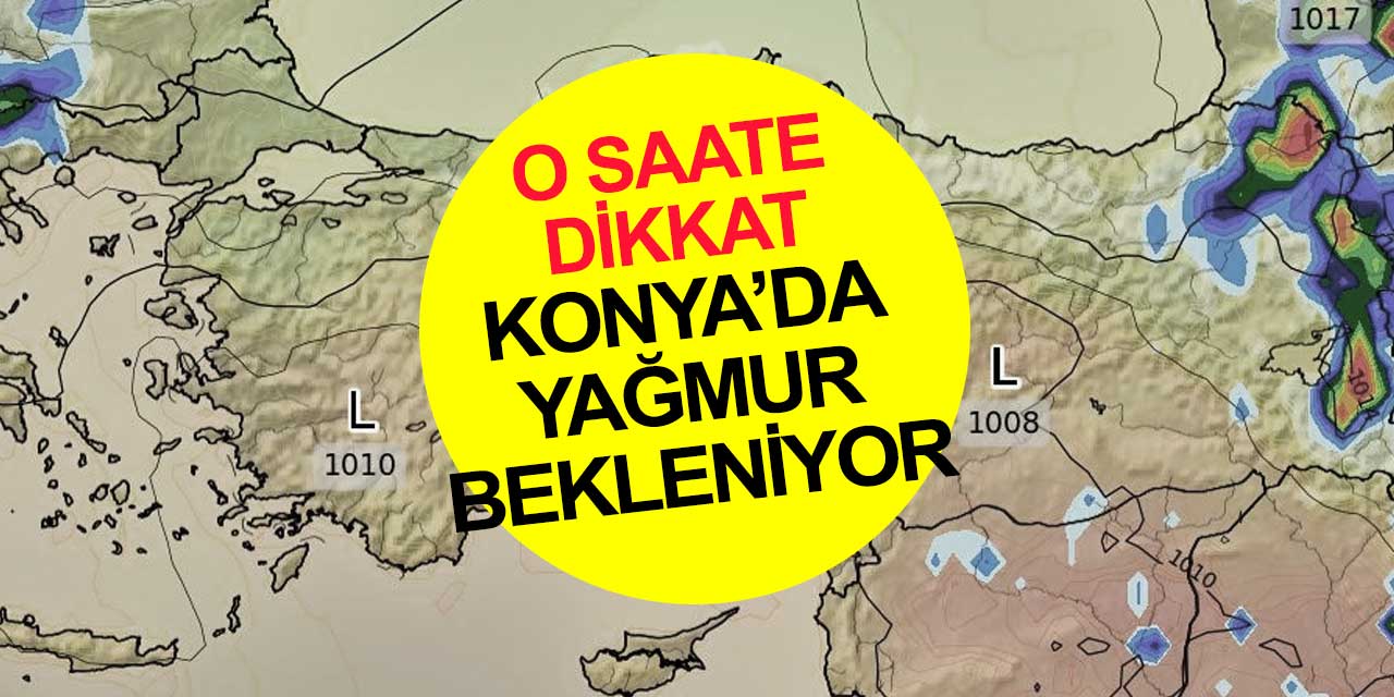 Konya'ya o saat için yağmur tahmini var