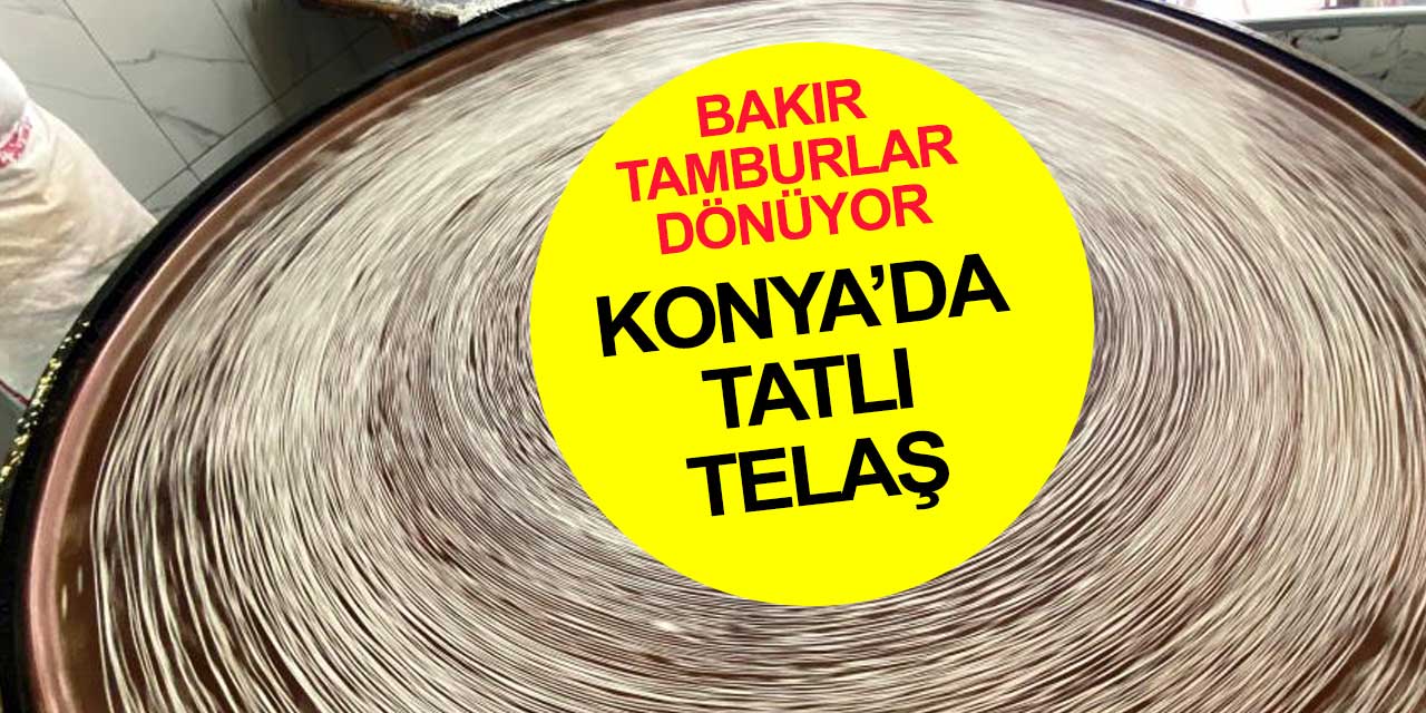 Konya'da ağızların tatlandıran tatlı telaş başladı