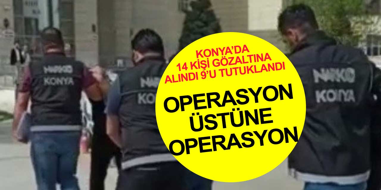 Konya'nın damarları temizleniyor... Yapılan uyuşturucu soruşturmasında 14 kişiden 9'u tutuklandı