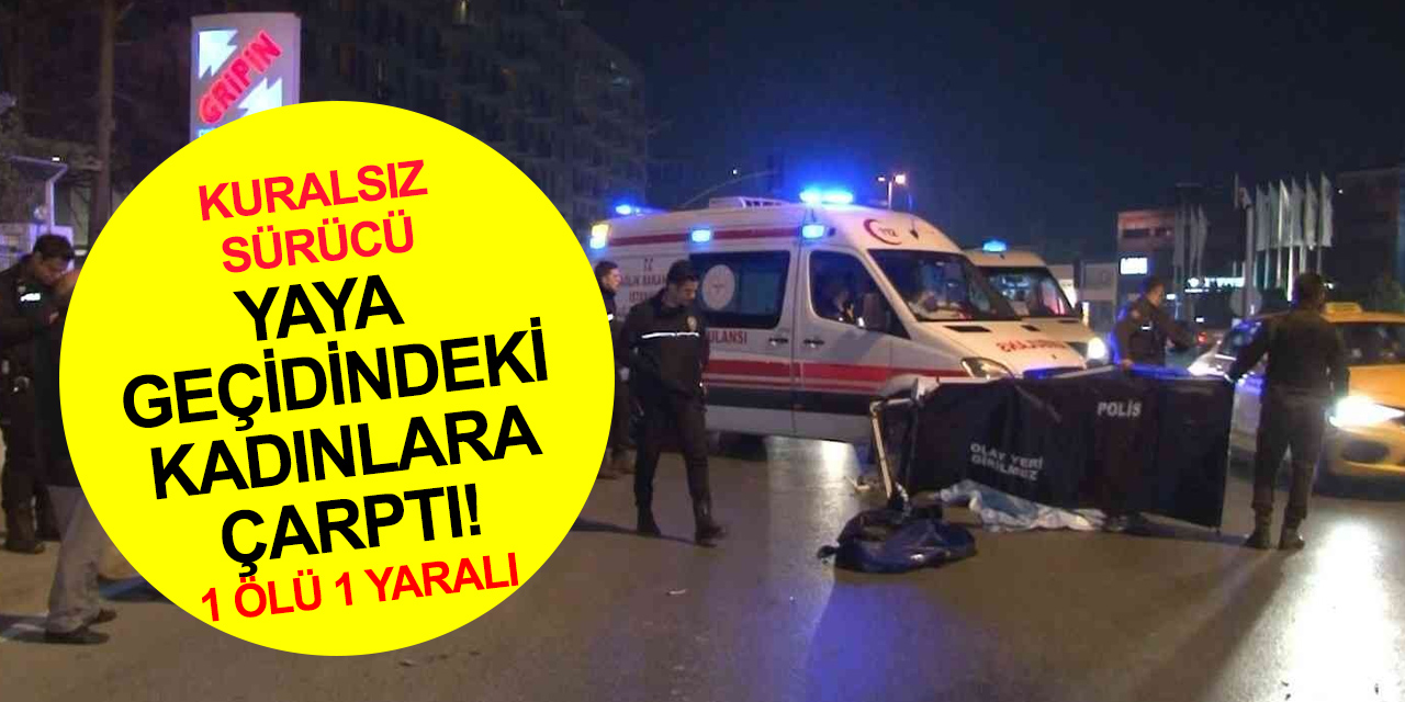 Avcılar'da dehşet! Kırmızı ışıkta geçen sürücü 2 kadına çarptı! 1 ölü 1 yaralı