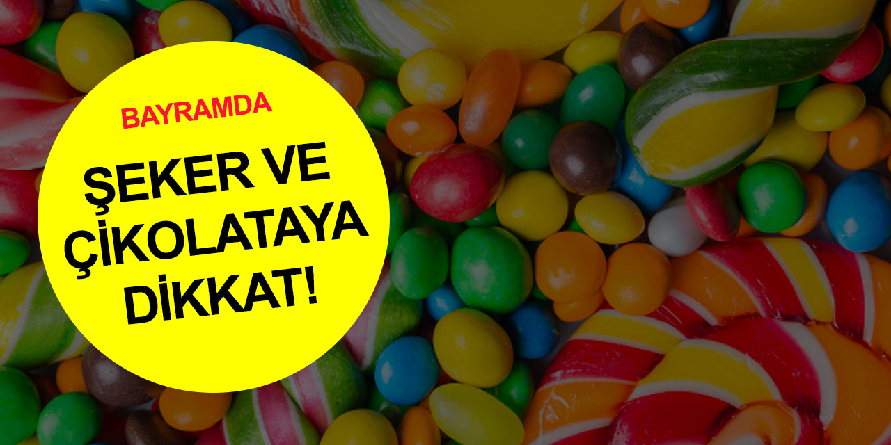 Bayramda şeker ve çikolataya dikkat! İçeriğini bilmediğiniz ürünleri yemeyin