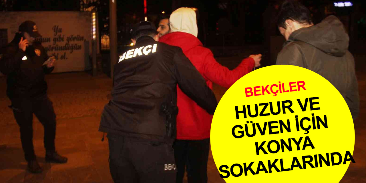 Konya'da 348 çarşı ve mahalle bekçisi huzur ve güven için sokaklarda! Vatandaş memnun