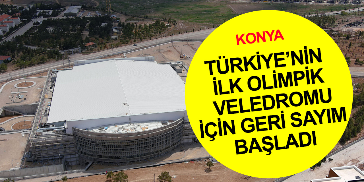 Konya'da İslami Dayanışma Oyunları hazırlığı! Türkiye’nin ilk olimpik veledromunda sona gelindi