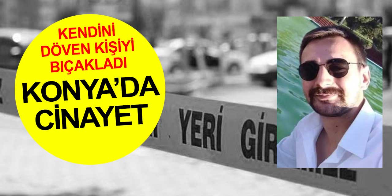 Konya'da cinayet: Kendini döven kişiyi bıçaklayarak öldürdü