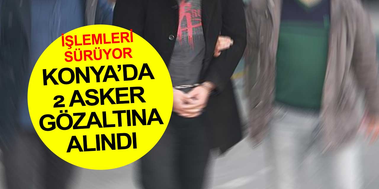 Konya'da 1 muvazzaf 1 emekli asker gözaltına alındı