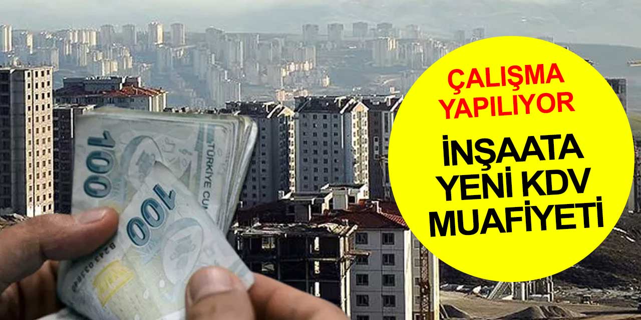 İnşaatına mal alan müteahhide KDV istisnası geliyor... Belgeyi getiren yararlanabilecek