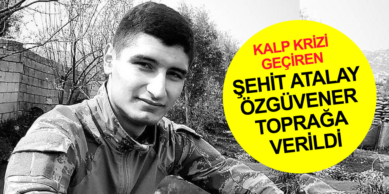 İdlib'de görev başında kalp krizi geçiren Şehit Piyade Er Atalay Özgüvener toprağa verildi