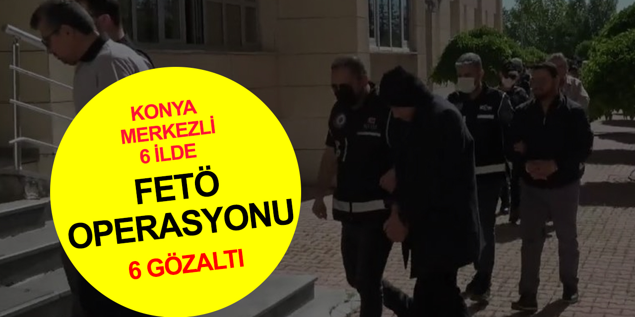 Konya merkezli 6 ilde FETÖ'nün TSK mahrem yapılanmasına operasyon! 6 gözaltı, 5 firari aranıyor