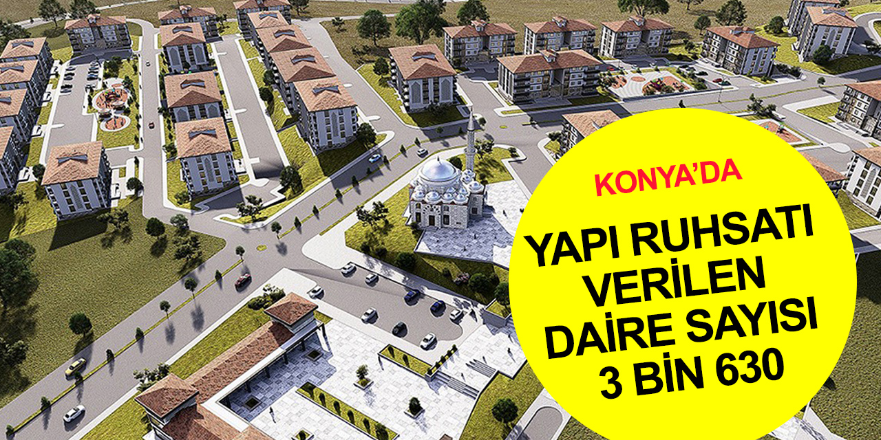 Yapı ruhsatı verilen bina sayısı ile yüz ölçümü azaldı! Konya’da ilk çeyrekte ruhsat verilen daire sayısı 3 bin 630!