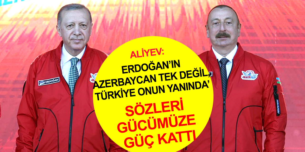 İlham Aliyev: Türkiye'nin artan gücünün Azerbaycan’ı daha da güçlendirdi!