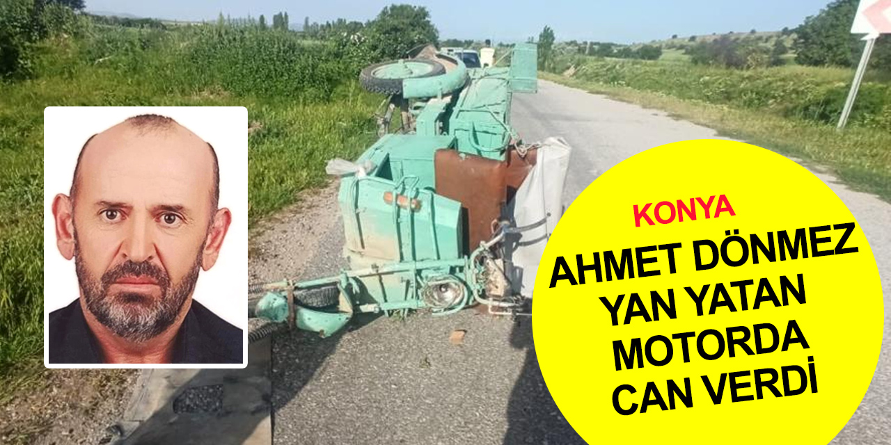 Konya’da üç tekerlekli devrildi! Ahmet Dönmez olay yerinde hayatını kaybetti
