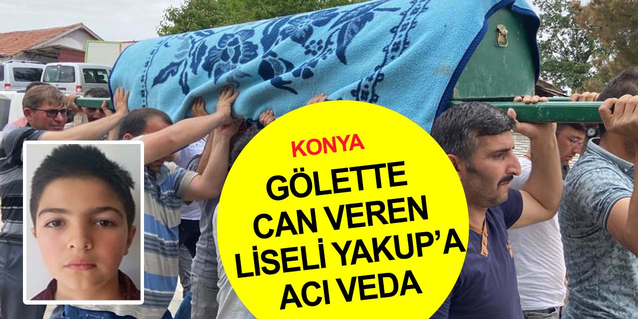 Konya'da boğularak can vermişti! Savunma Sanayi Lisesi öğrencisi Yakup Yılmaz gözyaşlarıyla toprağa verildi