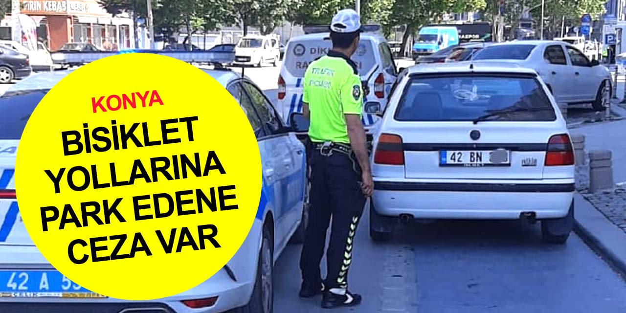 Konya'da bisiklet yollarını işgal eden yandı! Trafik ekipleri göz açtırmıyor