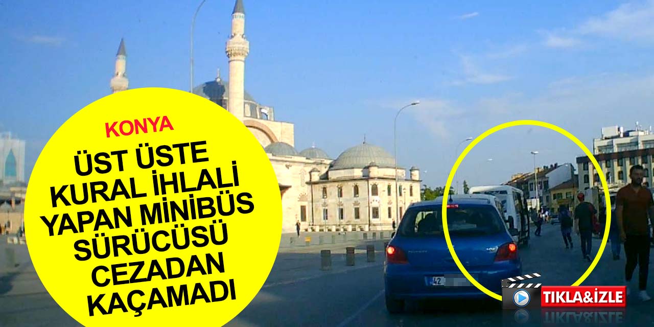 Konya polisi sosyal medya görüntülerini ihbar kabul etti! Kuralsız minibüs sürücüsüne ceza kesildi