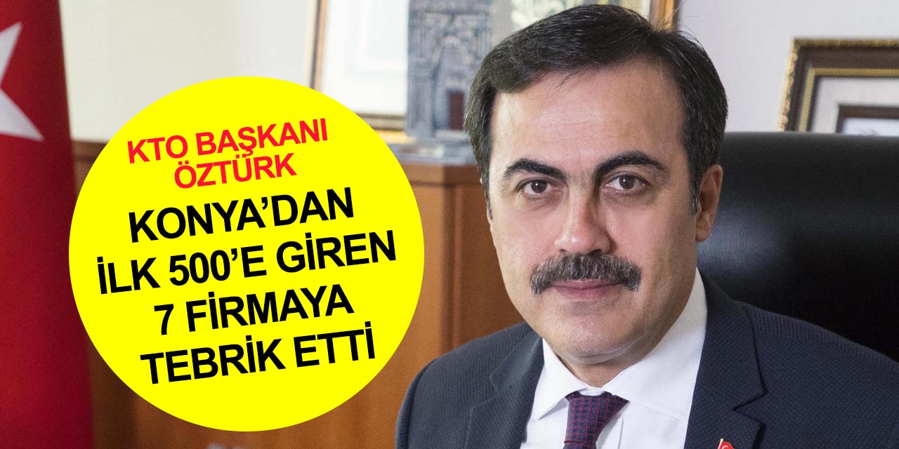 KTO Başkanı Selçuk Öztürk, En Büyük 500 Sanayi Kuruluşu listesine giren Konyalı firmaları tebrik etti