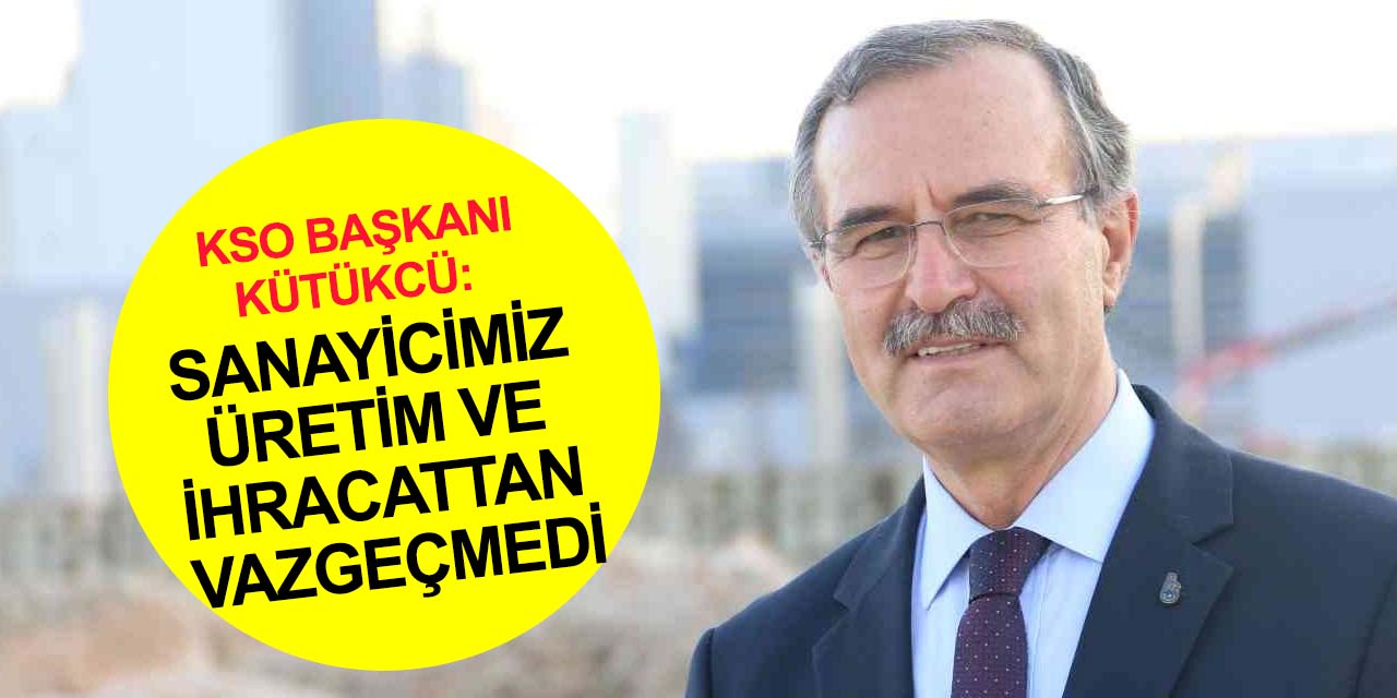 KSO Başkanı Kütükcü: Üreterek şehrimize gurur yaşatan tüm sanayi işletmelerimizi kutluyorum
