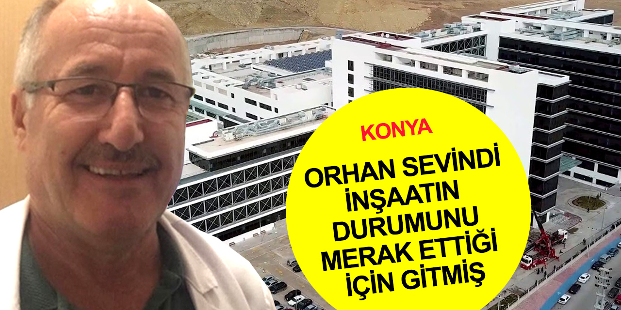 Son dakika! Konya'da Orhan Sevindi'nin ölümüyle ilgili acı gerçeği başhekimlik açıkladı