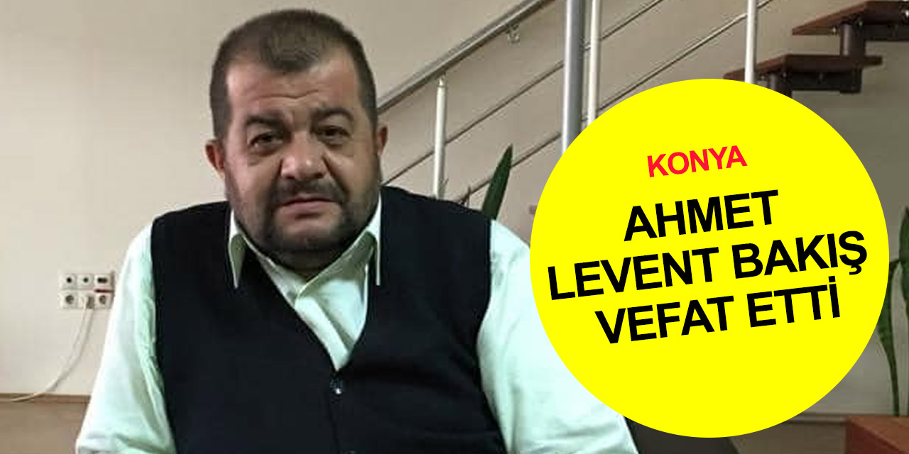 Konya Büsan Sanayi esnafından Ahmet Levent Bakış hayatını kaybetti