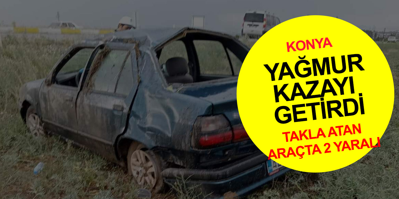 Konya’da yağış nedeniyle kontrolden çıkan otomobil şarampole takla attı!