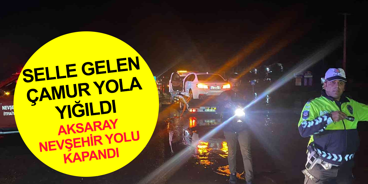 Aşırı yağış esareti! Selle gelen çamur yolu bastı Aksaray-Nevşehir karayolu çift taraflı trafiğe kapandı