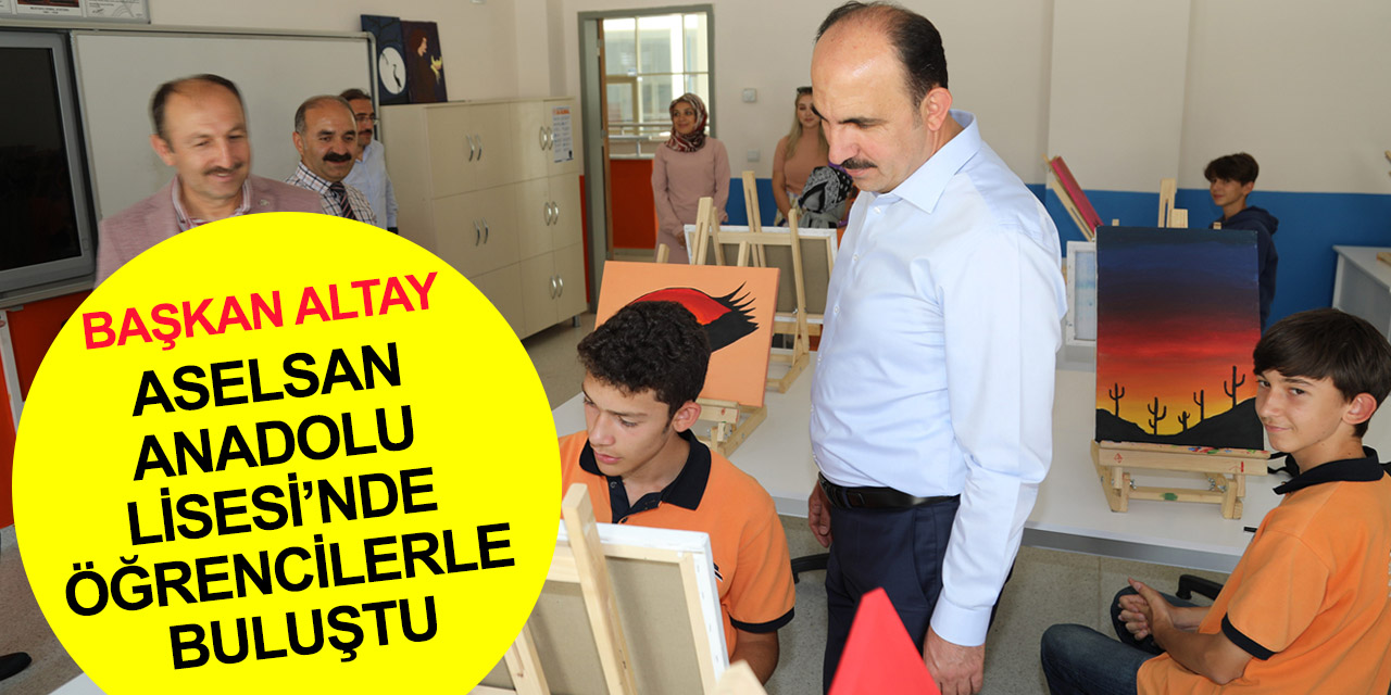 Başkan Altay'dan Konya Aselsan Mesleki ve Teknik Anadolu Lisesi’ne ziyaret