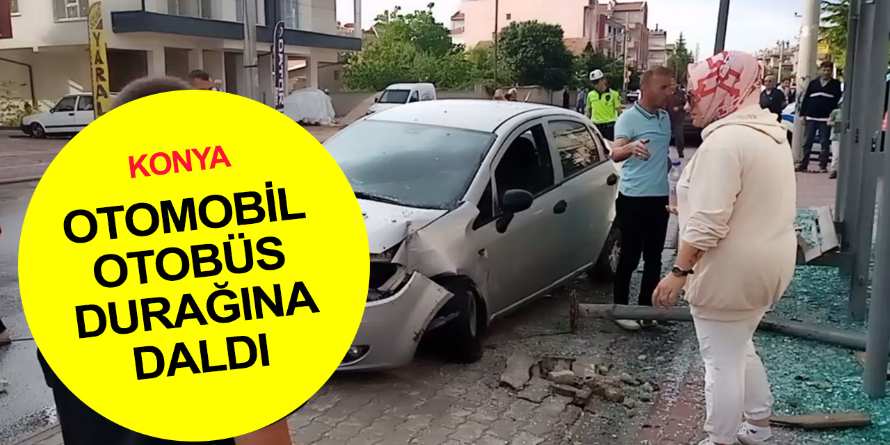 Konya'da kontrolden çıkan otomobil otobüs durağını darmadağın etti! 1 yaralı