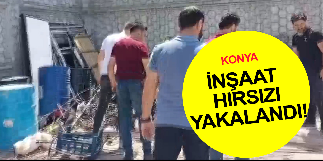 Konya'da geceleri inşaatlara dadanan hırsız ve malzemeleri satın alan şahıs yakalandı!