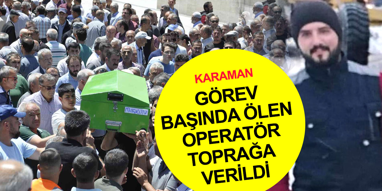 Karaman'da greyder kazasında ölen Mehmet Uçkun toprağa verildi
