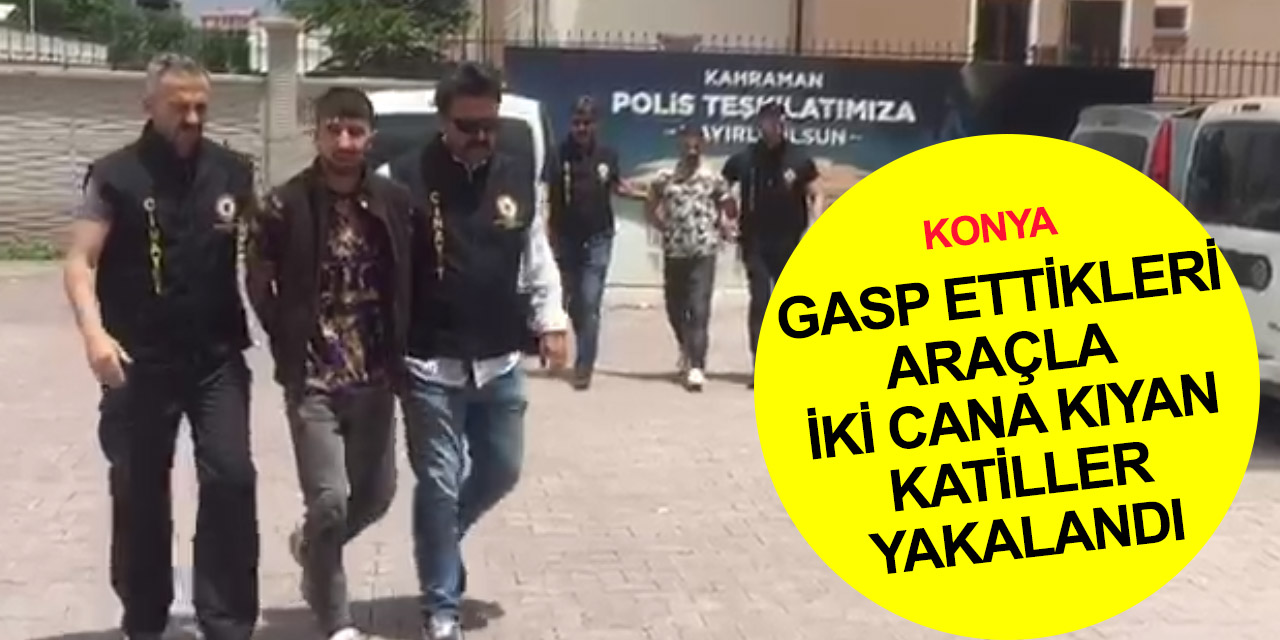 Konya'da araç gasp edip Halis Tatlı’yı öldüren 2 suç makinesi yakalandı! Kaçarken bir can daha almışlar