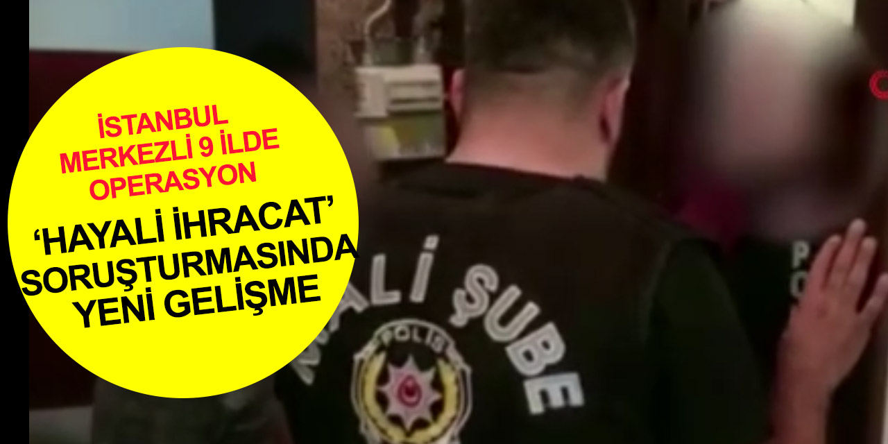 Gümrük memurları alınmıştı! ’Hayali İhracat’ soruşturmasında yeni gelişme