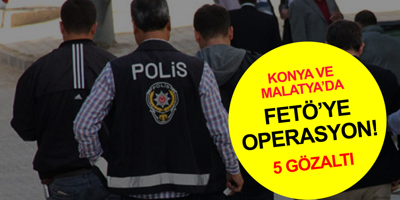 Konya ve Malatya’da eş zamanlı FETÖ operasyonu! 5 gözaltı