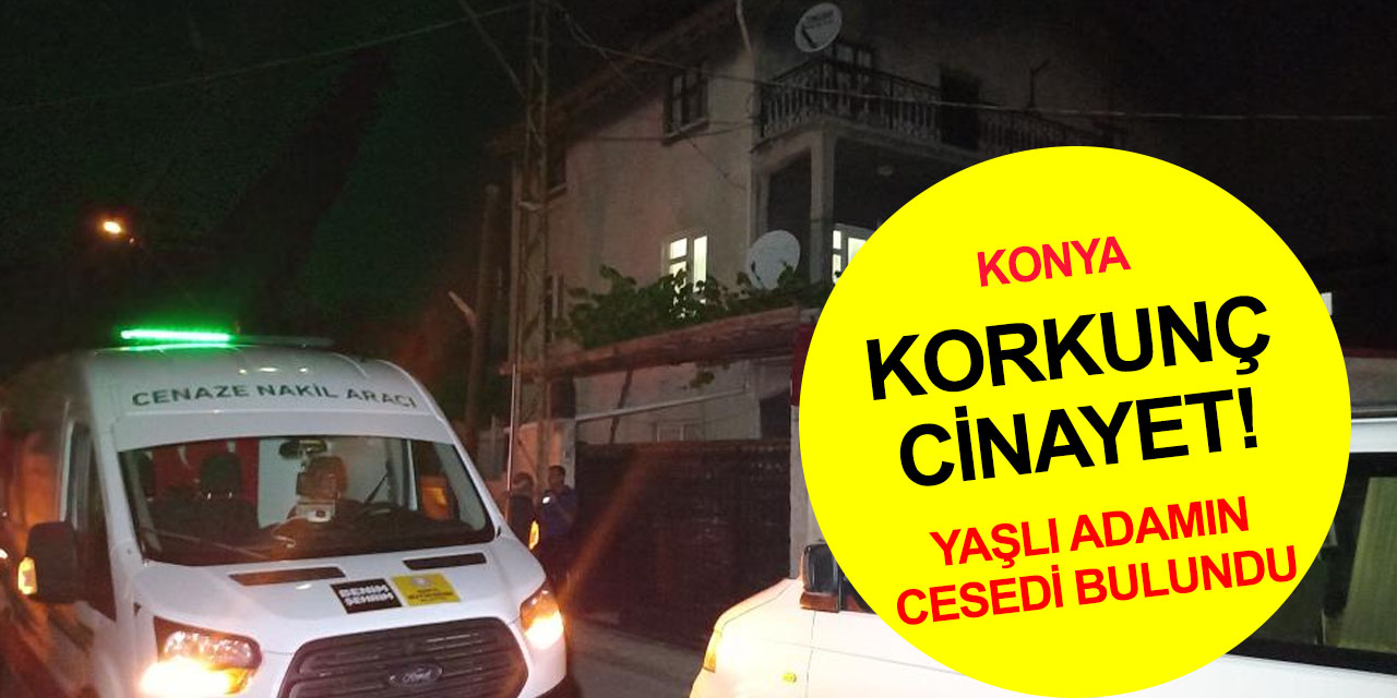 Konya'da korkunç cinayet! Yaşlı adamın cesedini işten eve gelen eşi buldu
