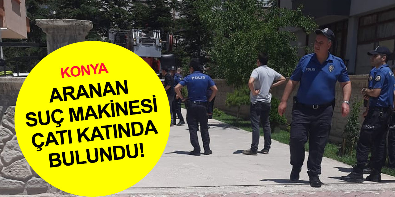 Konya'da aranan suç makinesi çatı katında yakalandı! Hastaneden cezaevine gönderilecek