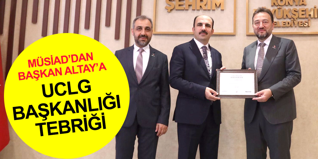 MÜSİAD Genel Başkanı Asmalı'dan Konya BB Başkanı Altay'a UCLG Başkanlığı tebriği