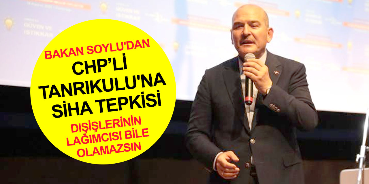 Bakan Soylu'dan CHP'li Tanrıkulu'na SİHA tepkisi: Bu millet seni Dışişleri'nin lağımcısı bile yapmaz!