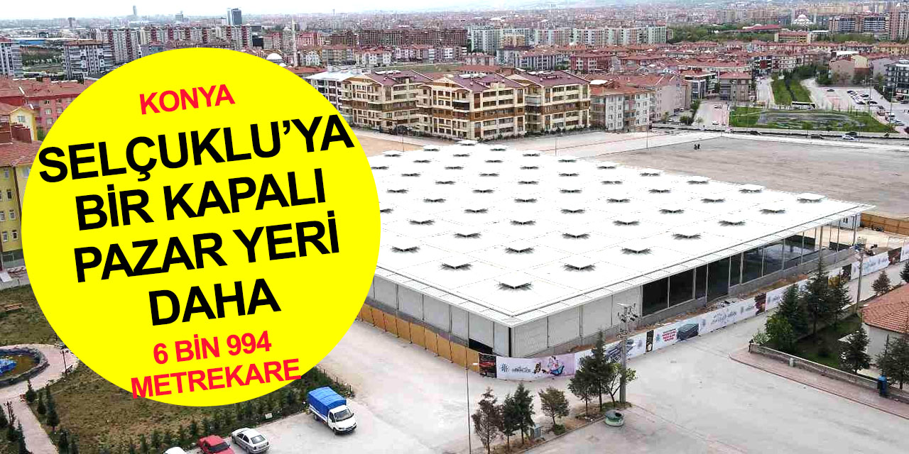 Konya'ya bir kapalı pazar yeri daha! Yakında hizmete giriyor