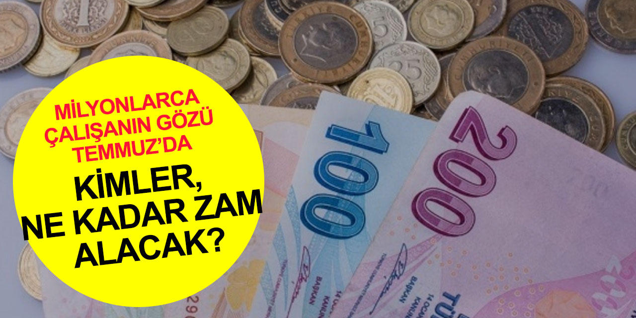 Çalışanların gözü bu haberde! Temmuz'da kimler, ne kadar zam alacak?