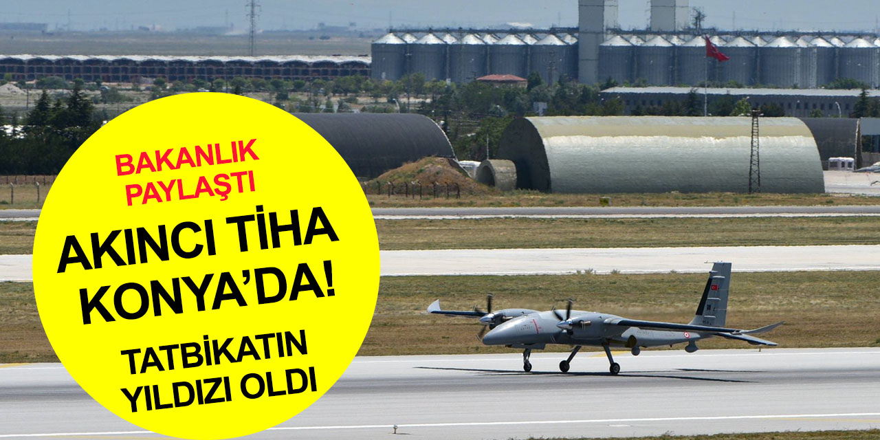 Milli Savunma Bakanlığı duyurdu! Akıncı TİHA Konya'da!