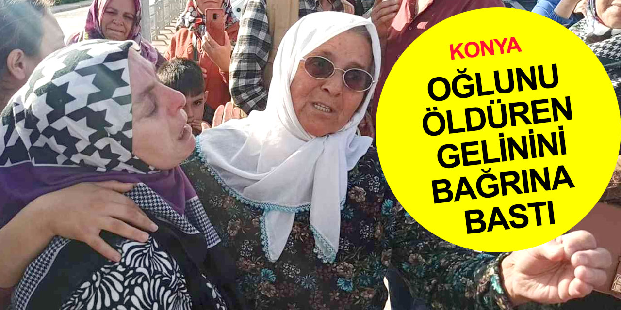 Konya'daki cinayette şok eden detaylar! Oğlu öldürülen baba ve anne gelinini böyle savundu