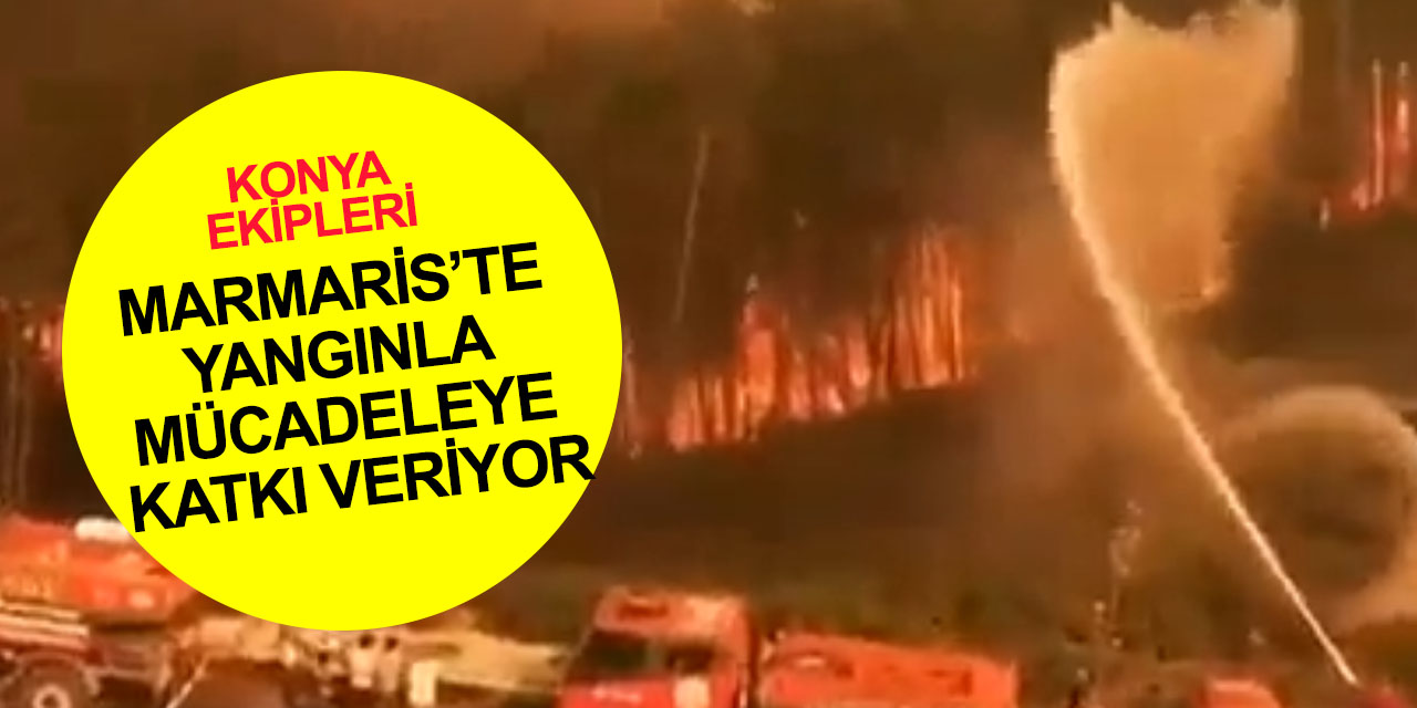 Konya Büyükşehir ekipleri Marmaris’teki orman yangını mücadelesine destek veriyor