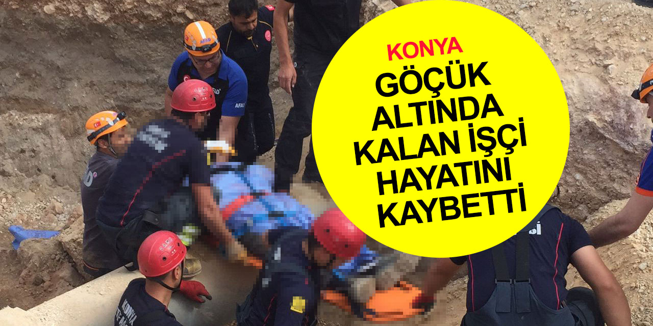 Konya son dakika! Göçük altında kalan işçi hayatını kaybetti