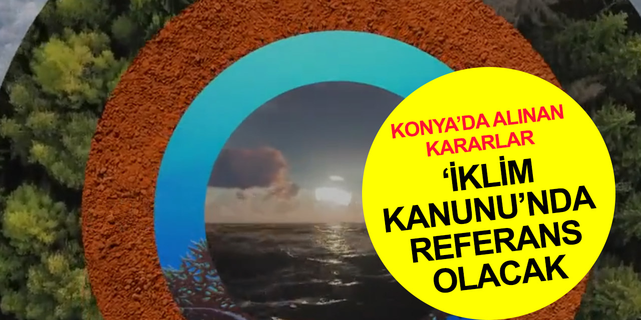 Konya İklim Şurası'nda 217 yeni karar alınmıştı! Türkiye’nin yeni yol haritası belirlendi