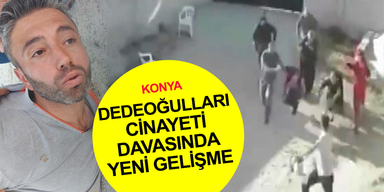 Konya’da Dedeoğulları ailesinden 7 kişinin öldürülmesi davasında yeni gelişme