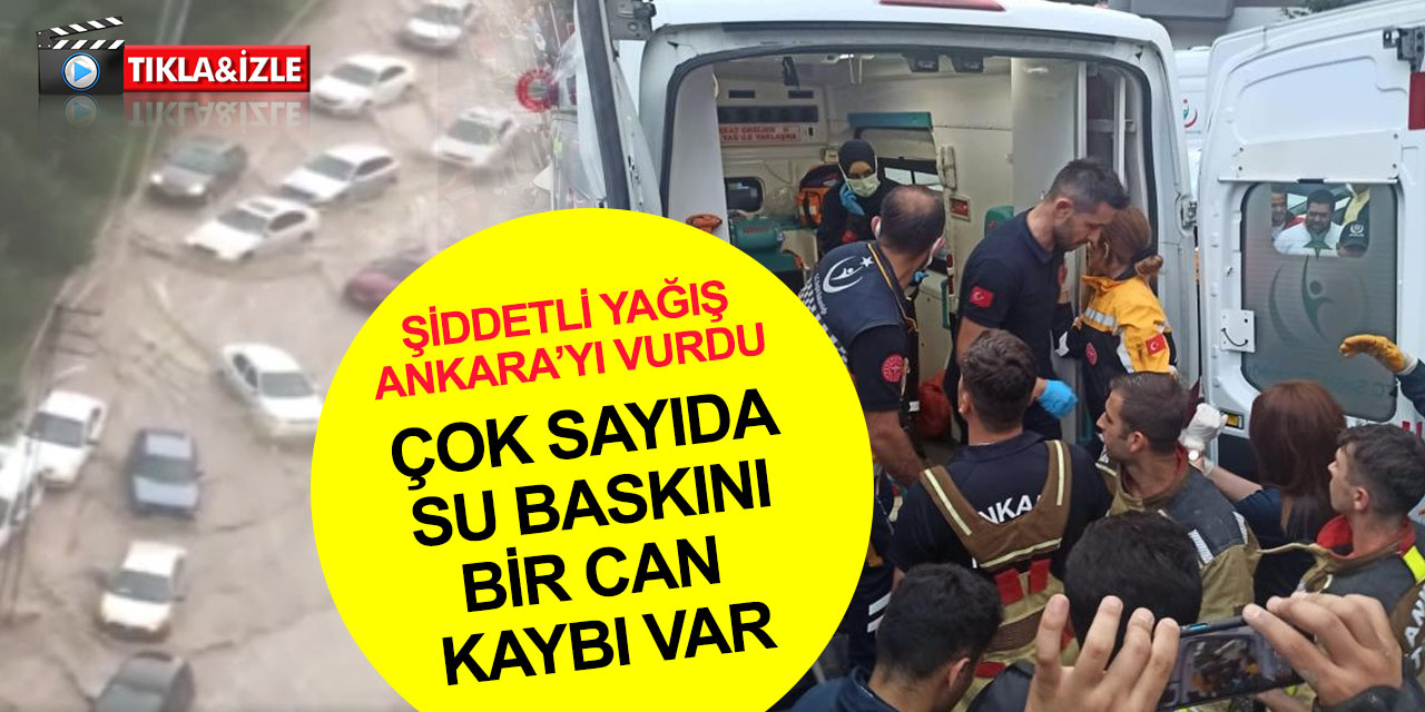 Ankara’yı sel vurdu! Ev ve iş yerlerini su bastı, araçlar suya gömüldü! Busenur Doğanay hayatını kaybetti