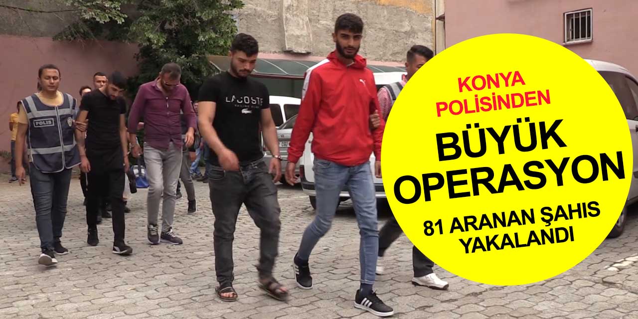 Konya polisinden dev operasyon! 254 yıl hapisle aranan 81 kişi gözaltına alındı