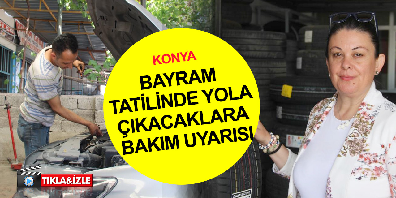 Konya'da bayram tatiline çıkacak sürücülere hayati uyarılar! Yazlık bakım kesinlikle yapılmalı