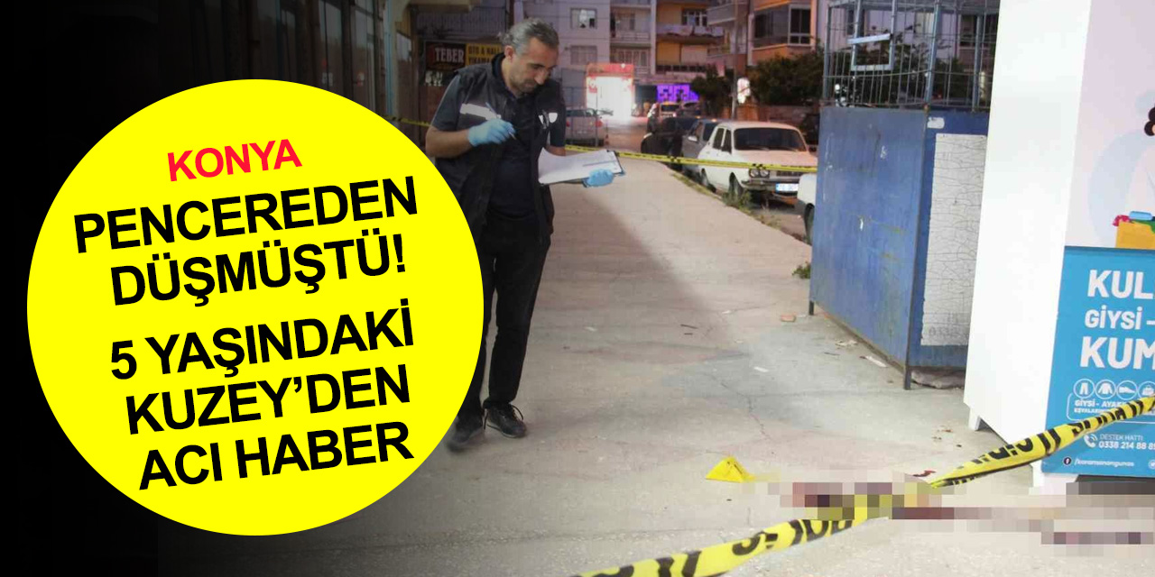 Karaman'da pencereden düşmüştü! Minik Kuzey Konya'da hayatını kaybetti