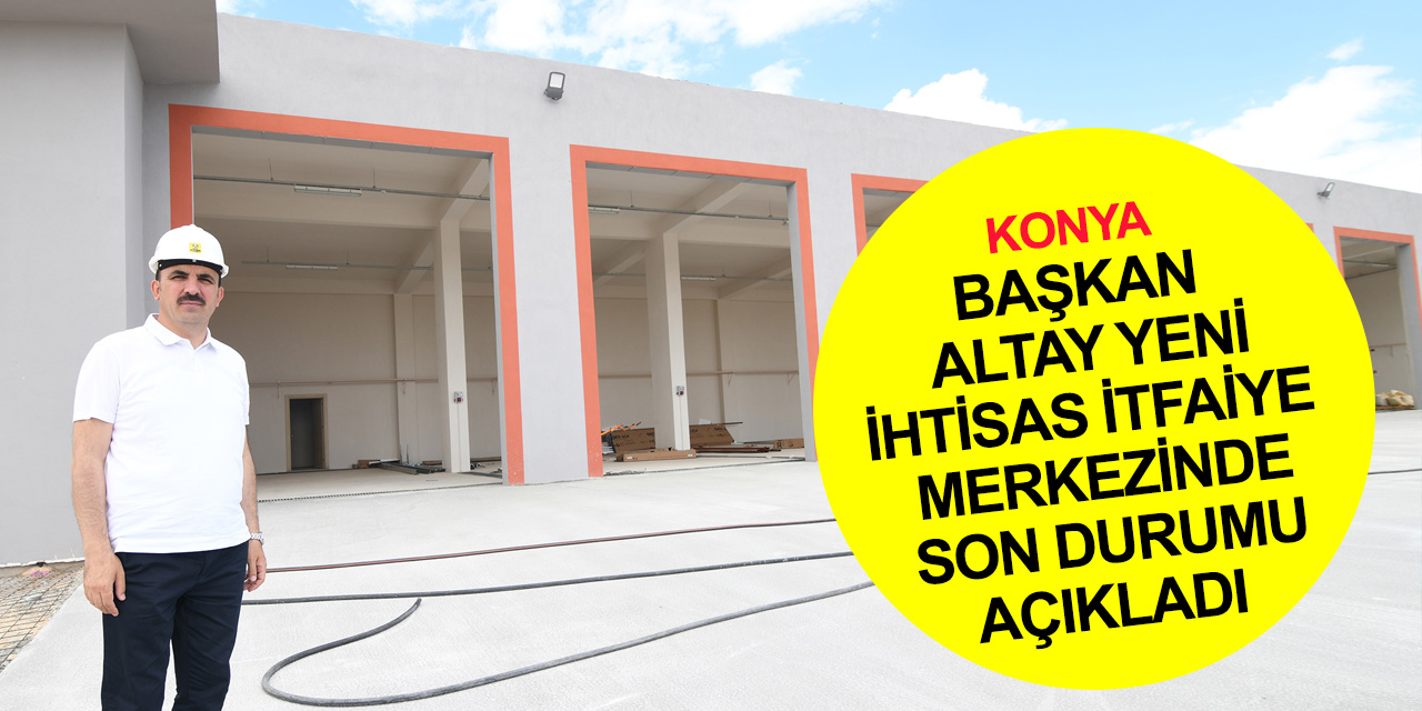 Konya'ya sanayi için uzmanlaşmış İtfaiye Merkezi! Özel eğitilmiş ekip ve ekipmanla hizmet verecek