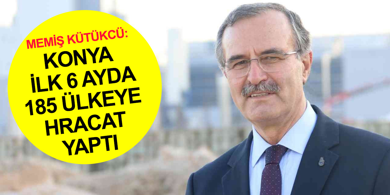 KSO Başkanı Kütükcü: Konya tüm zamanların en yüksek Ocak-Haziran dönemi ihracatını yakaladı